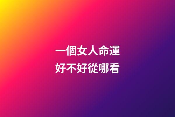 一個女人命運好不好從哪看(人一生的運氣，藏在“臉”上)-第1張-觀點-玄機派