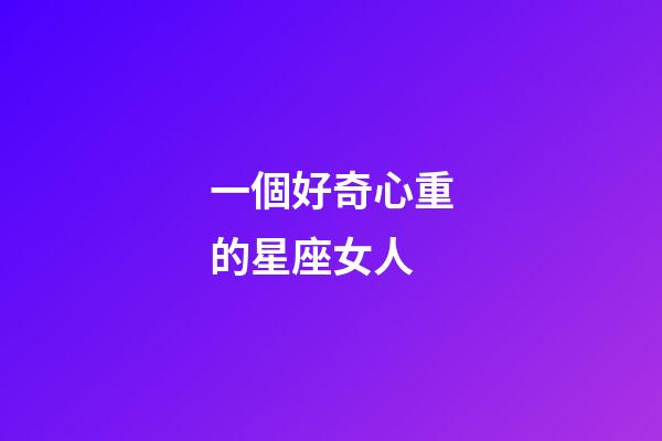 一個好奇心重的星座女人-第1張-星座運勢-玄機派