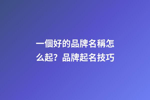 一個好的品牌名稱怎么起？品牌起名技巧-第1張-商標起名-玄機派