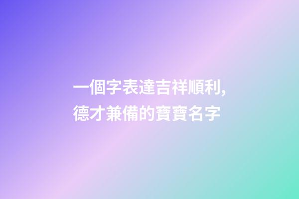 一個字表達吉祥順利,德才兼備的寶寶名字-第1張-觀點-玄機派