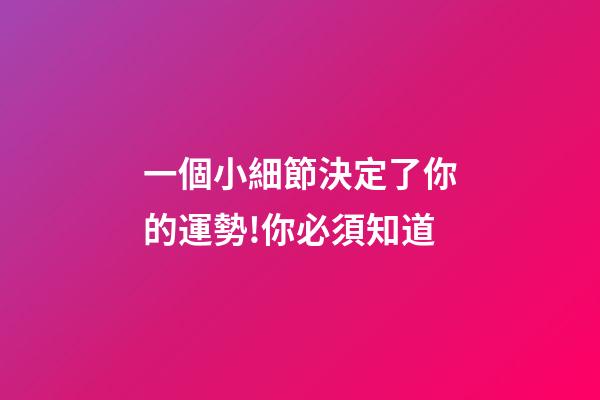 一個小細節決定了你的運勢!你必須知道