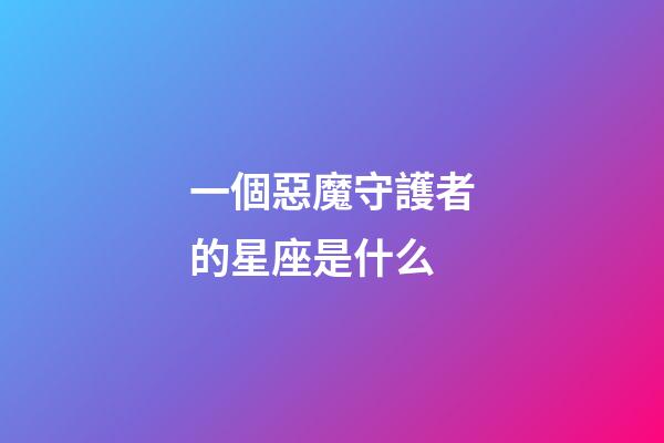 一個惡魔守護者的星座是什么-第1張-星座運勢-玄機派