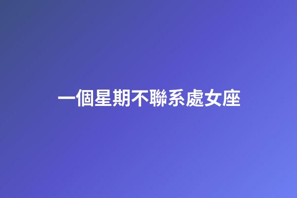 一個星期不聯系處女座-第1張-星座運勢-玄機派