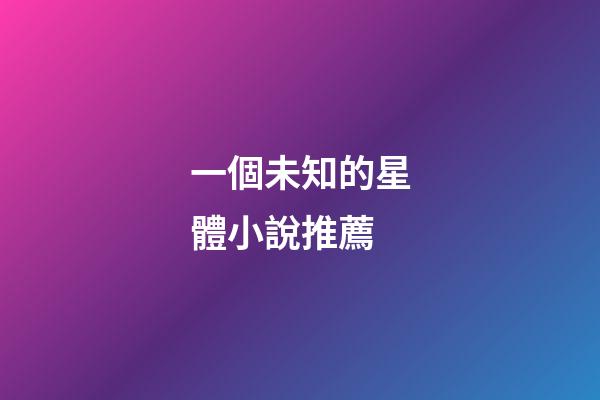 一個未知的星體小說推薦-第1張-星座運勢-玄機派