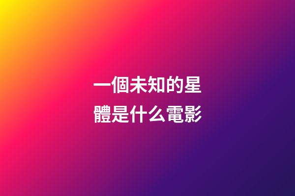 一個未知的星體是什么電影
