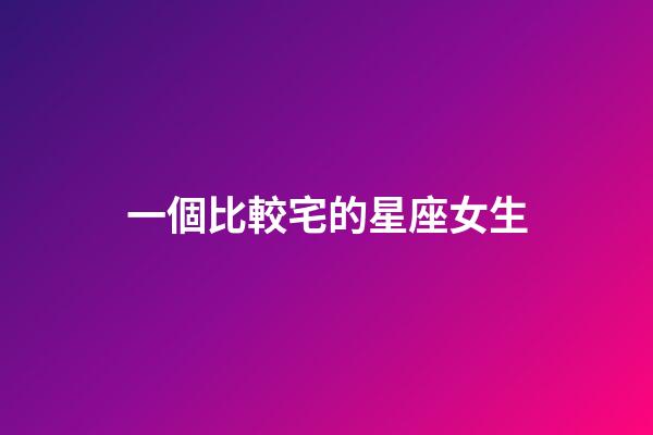 一個比較宅的星座女生-第1張-星座運勢-玄機派