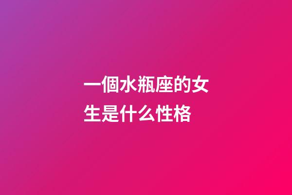 一個水瓶座的女生是什么性格-第1張-星座運勢-玄機派