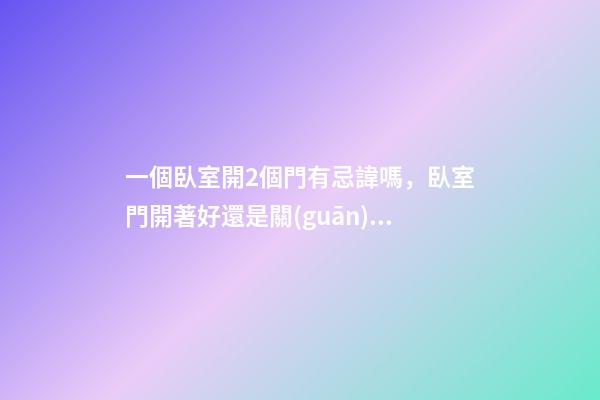 一個臥室開2個門有忌諱嗎，臥室門開著好還是關(guān)著好-第1張-觀點-玄機(jī)派