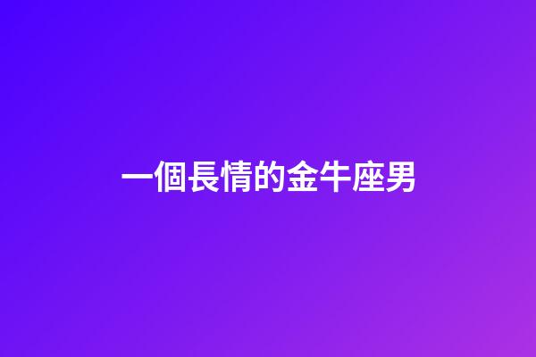 一個長情的金牛座男-第1張-星座運勢-玄機派