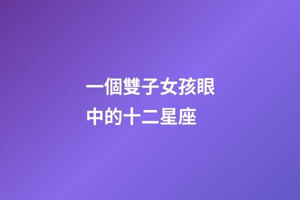 一個雙子女孩眼中的十二星座-第1張-星座運(yùn)勢-玄機(jī)派