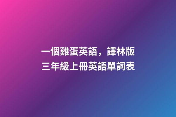 一個雞蛋英語，譯林版三年級上冊英語單詞表-第1張-觀點(diǎn)-玄機(jī)派