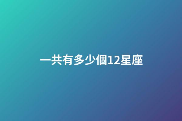一共有多少個12星座-第1張-星座運勢-玄機派