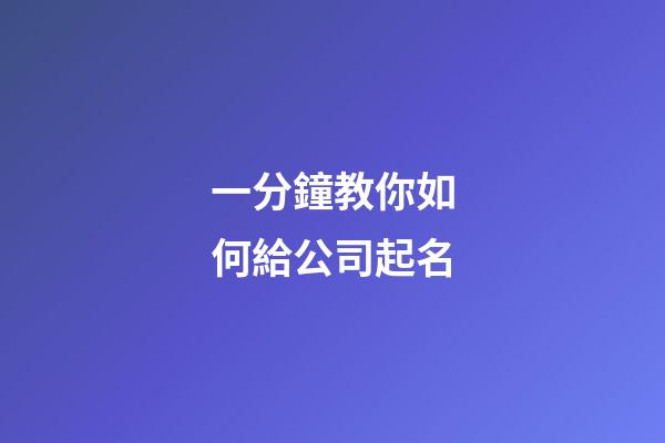 一分鐘教你如何給公司起名-第1張-公司起名-玄機派