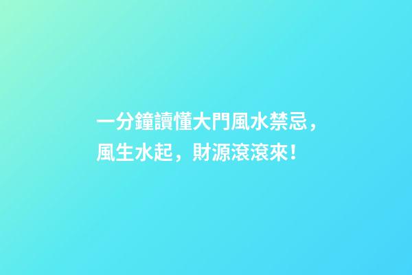 一分鐘讀懂大門風水禁忌，風生水起，財源滾滾來！