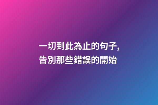 一切到此為止的句子,告別那些錯誤的開始-第1張-觀點-玄機派