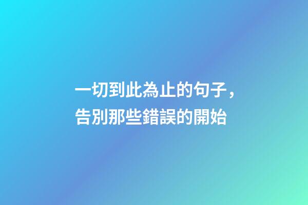 一切到此為止的句子，告別那些錯誤的開始-第1張-觀點-玄機派