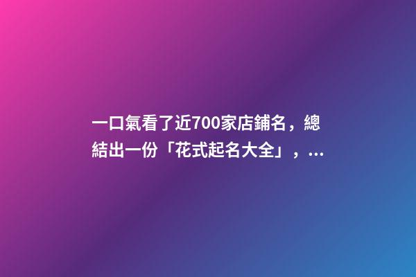 一口氣看了近700家店鋪名，總結出一份「花式起名大全」，必看