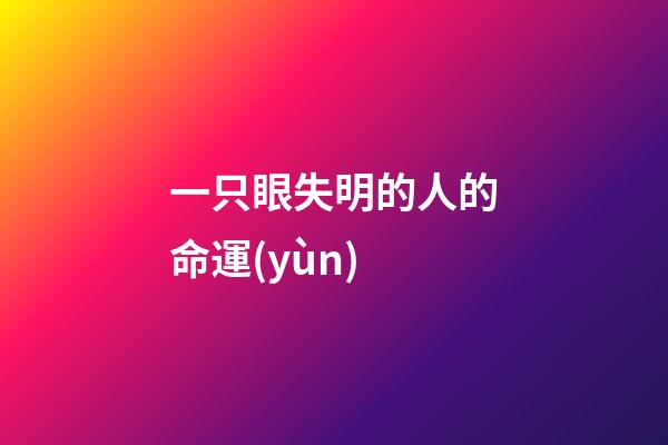 一只眼失明的人的命運(yùn)(讀莫泊桑《瞎子》，感嘆瞎子只是眼瞎，而親人卻是心瞎)-第1張-觀點(diǎn)-玄機(jī)派