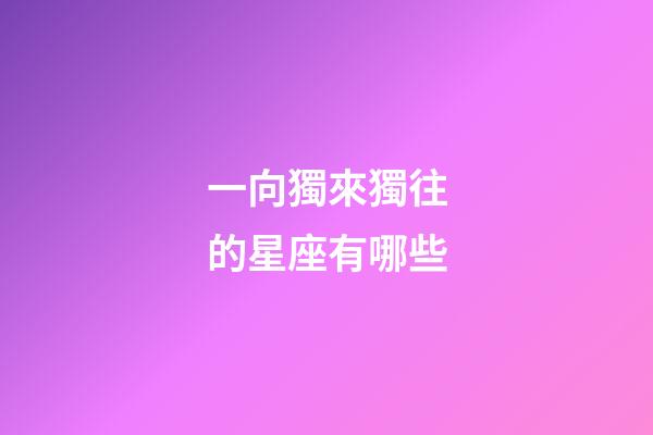 一向獨來獨往的星座有哪些-第1張-星座運勢-玄機派