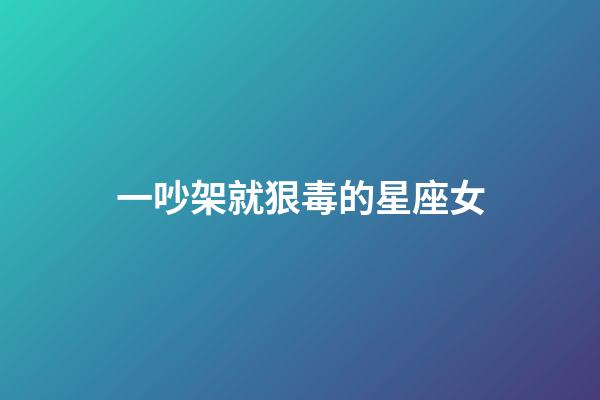 一吵架就狠毒的星座女-第1張-星座運勢-玄機派
