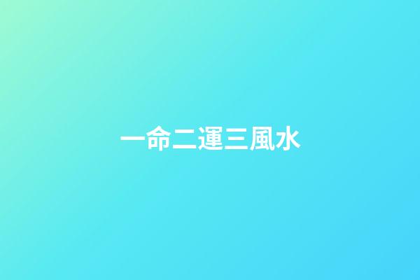 一命二運三風水(一命二運三風水)-第1張-觀點-玄機派