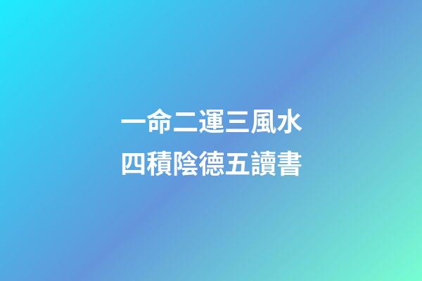 一命二運三風水四積陰德五讀書
