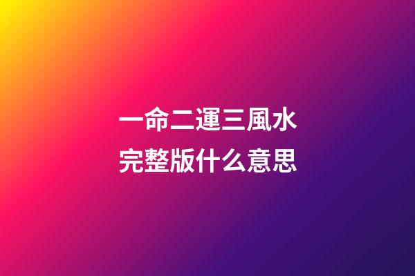 一命二運三風水完整版什么意思(一命二運三風水，四積陰德五讀書，這些都代表了什么含義？)-第1張-觀點-玄機派