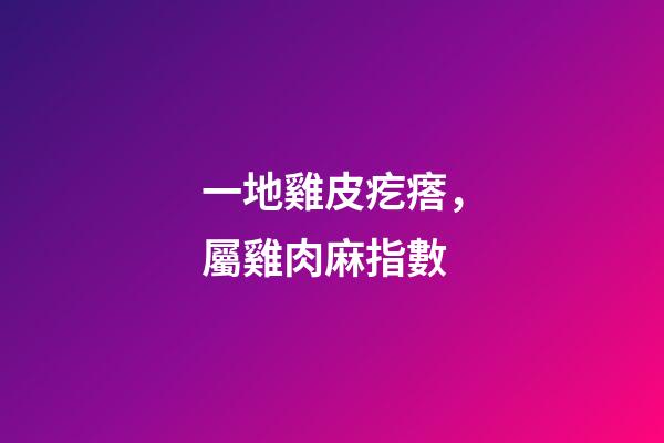 一地雞皮疙瘩，屬雞肉麻指數
