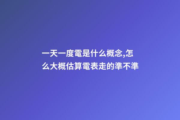 一天一度電是什么概念,怎么大概估算電表走的準不準-第1張-觀點-玄機派