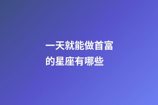 一天就能做首富的星座有哪些