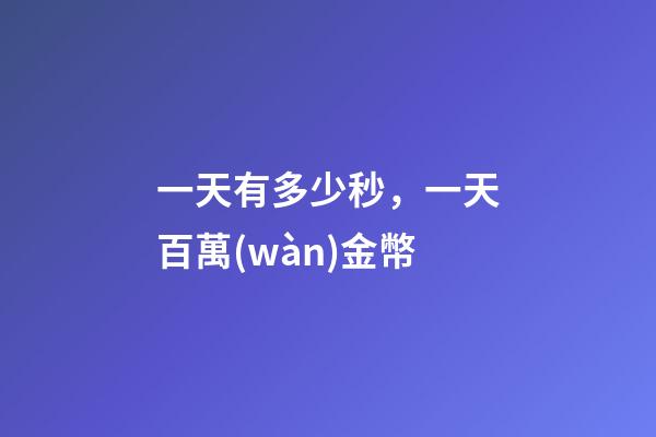 一天有多少秒，一天百萬(wàn)金幣-第1張-觀點(diǎn)-玄機(jī)派