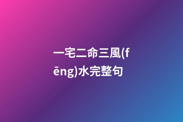 一宅二命三風(fēng)水完整句(一命二運(yùn)三風(fēng)水，四積功德五讀書(shū)，六擇業(yè)七擇偶，八交貴人九養(yǎng)生)-第1張-觀點(diǎn)-玄機(jī)派