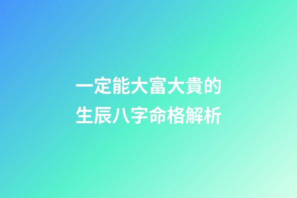 一定能大富大貴的生辰八字命格解析