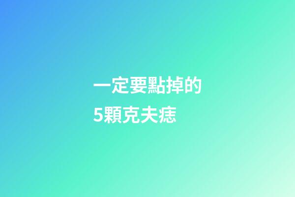 一定要點掉的5顆克夫痣