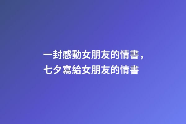 一封感動女朋友的情書，七夕寫給女朋友的情書-第1張-觀點(diǎn)-玄機(jī)派