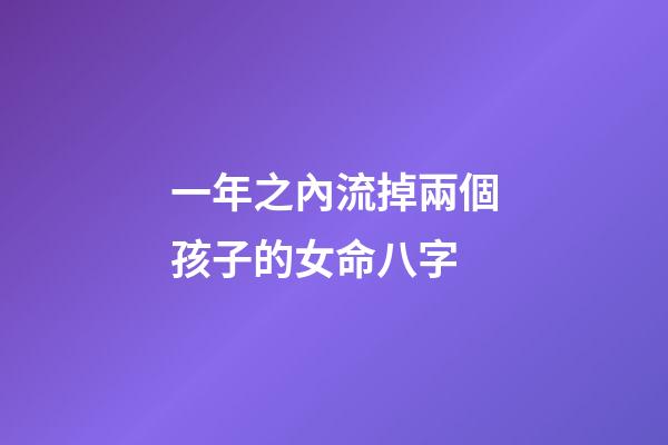 一年之內流掉兩個孩子的女命八字
