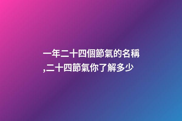 一年二十四個節氣的名稱,二十四節氣你了解多少-第1張-觀點-玄機派
