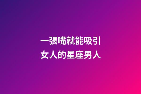 一張嘴就能吸引女人的星座男人-第1張-星座運勢-玄機派