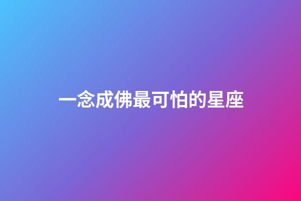一念成佛最可怕的星座-第1張-星座運(yùn)勢(shì)-玄機(jī)派