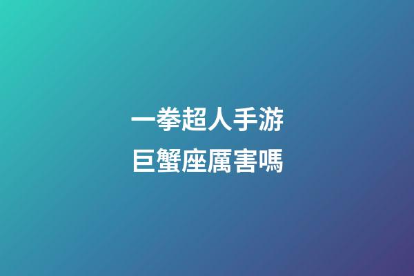 一拳超人手游巨蟹座厲害嗎