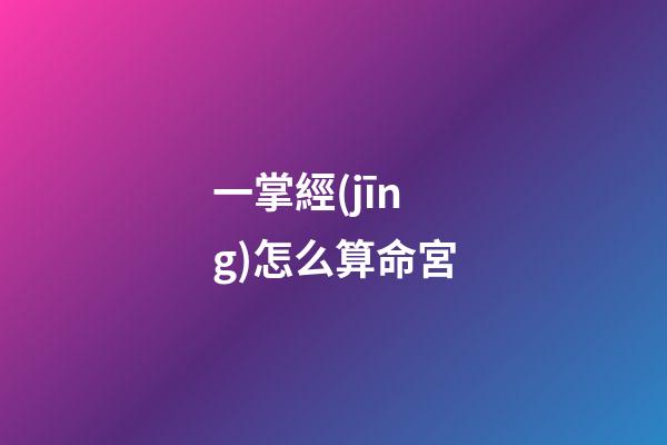 一掌經(jīng)怎么算命宮(與有緣人一起分享另一種掐指神算法——鬼谷神掌)-第1張-觀點(diǎn)-玄機(jī)派