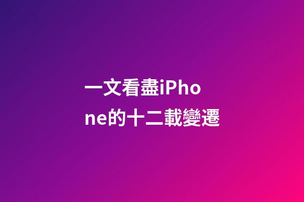 一文看盡iPhone的十二載變遷-第1張-觀點-玄機派
