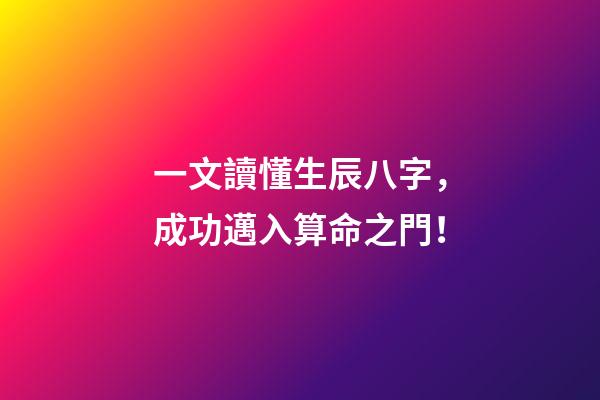 一文讀懂生辰八字，成功邁入算命之門！