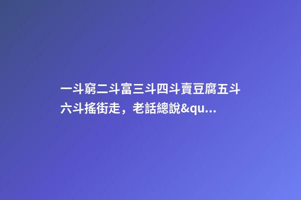 一斗窮二斗富三斗四斗賣豆腐五斗六斗搖街走，老話總說&quot;一斗窮-第1張-觀點-玄機派