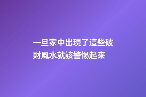 一旦家中出現了這些破財風水就該警惕起來