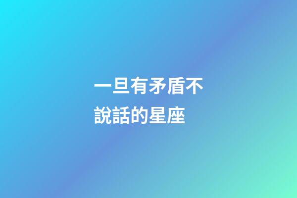 一旦有矛盾不說話的星座-第1張-星座運勢-玄機派