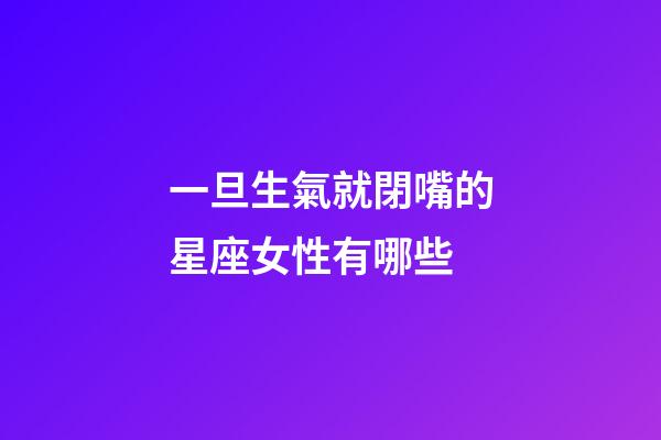一旦生氣就閉嘴的星座女性有哪些-第1張-星座運(yùn)勢(shì)-玄機(jī)派