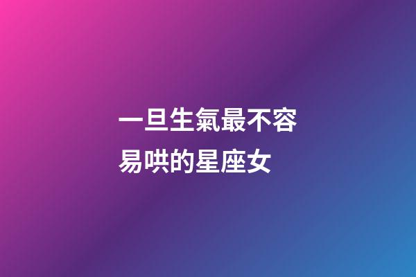 一旦生氣最不容易哄的星座女-第1張-星座運勢-玄機派