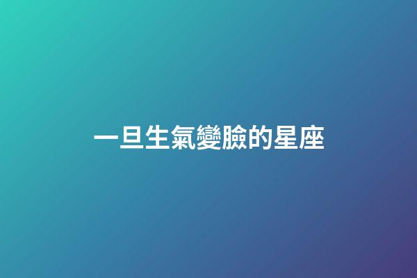 一旦生氣變臉的星座-第1張-星座運勢-玄機派