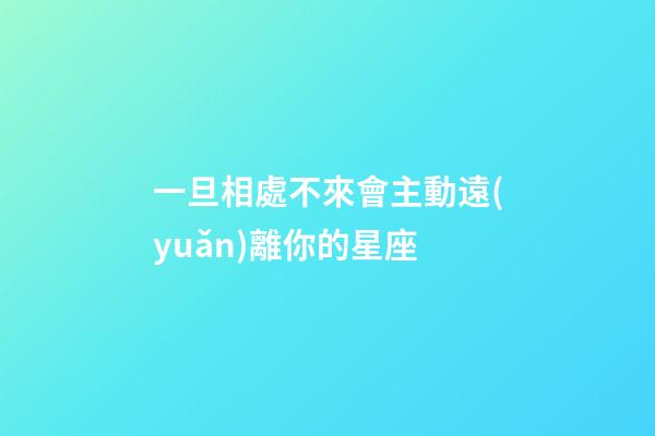 一旦相處不來會主動遠(yuǎn)離你的星座-第1張-星座運(yùn)勢-玄機(jī)派